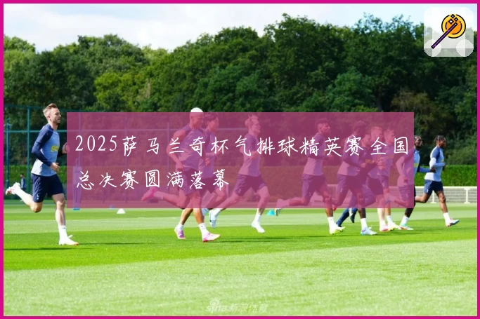 2025萨马兰奇杯气排球精英赛全国总决赛圆满落幕