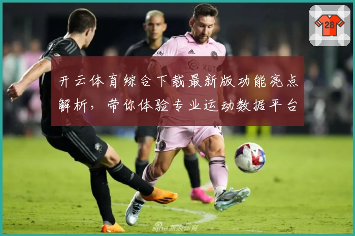 开云体育综合下载最新版功能亮点解析，带你体验专业运动数据平台