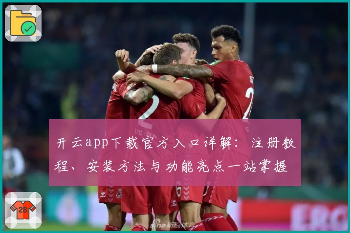 开云app下载官方入口详解：注册教程、安装方法与功能亮点一站掌握