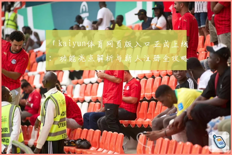 「kaiyun体育网页版入口正式上线：功能亮点解析与新人注册全攻略」