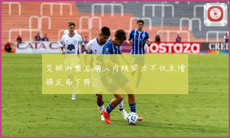 艾顿加盟后湖人内线实力不仅未增强反而下降