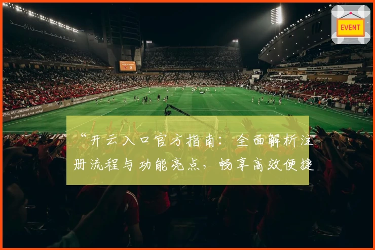 “开云入口官方指南：全面解析注册流程与功能亮点，畅享高效便捷体验”