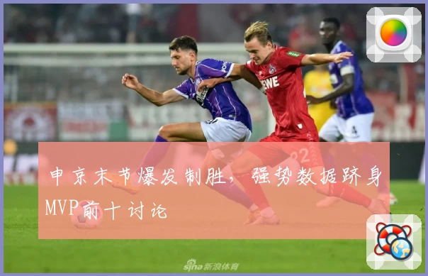 申京末节爆发制胜，强势数据跻身MVP前十讨论