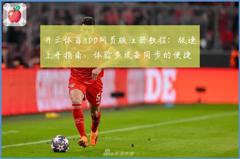 开云体育app网页版注册教程：极速上手指南，体验多设备同步的便捷魅力