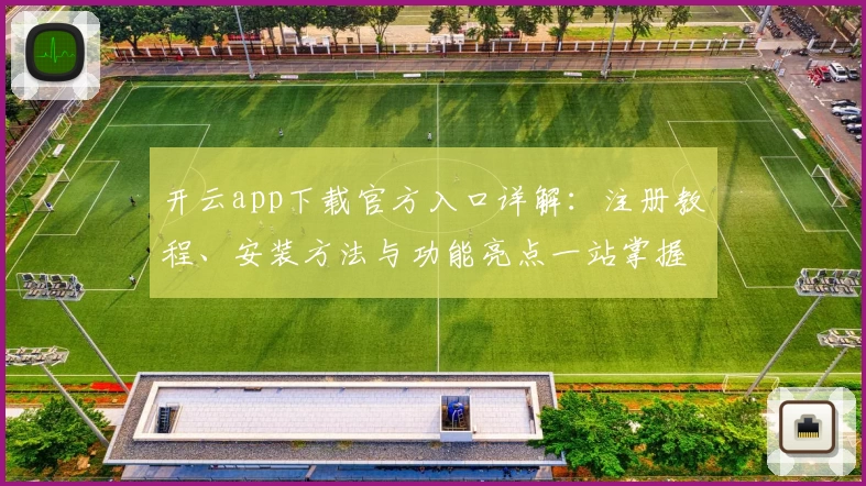 开云app下载官方入口详解：注册教程、安装方法与功能亮点一站掌握