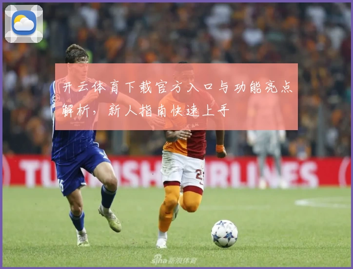 开云体育下载官方入口与功能亮点解析，新人指南快速上手