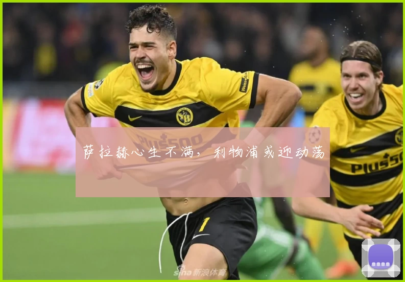 萨拉赫心生不满，利物浦或迎动荡