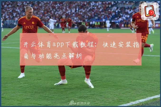 开云体育app下载教程：快速安装指南与功能亮点解析