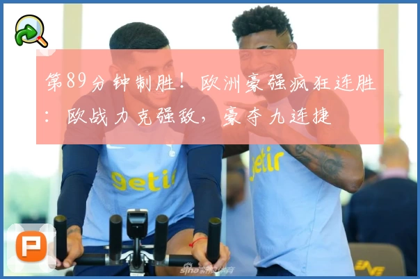 第89分钟制胜！欧洲豪强疯狂连胜：欧战力克强敌，豪夺九连捷