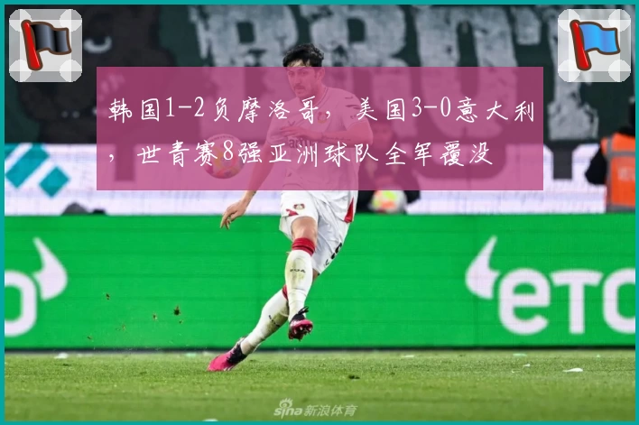 韩国1-2负摩洛哥，美国3-0意大利，世青赛8强亚洲球队全军覆没