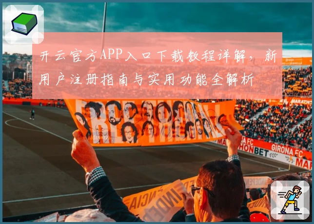 开云官方APP入口下载教程详解，新用户注册指南与实用功能全解析