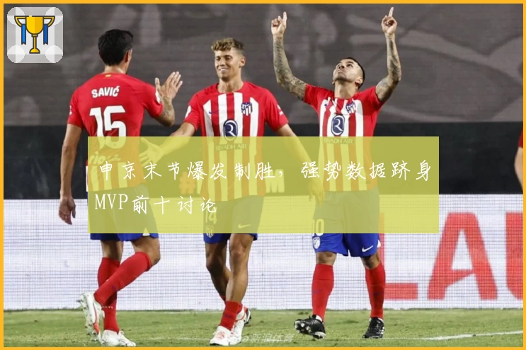 申京末节爆发制胜，强势数据跻身MVP前十讨论