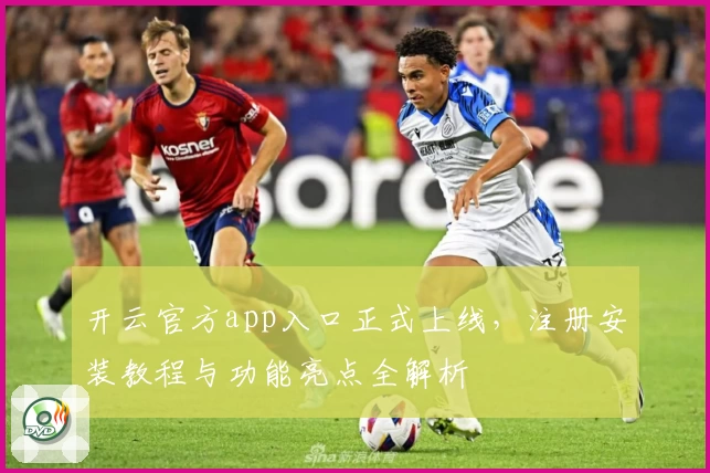 开云官方app入口正式上线，注册安装教程与功能亮点全解析