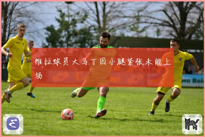 维拉球员大马丁因小腿紧张未能上场
