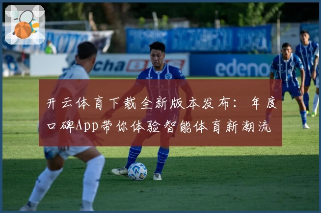 开云体育下载全新版本发布:年度口碑App带你体验智能体育新潮流