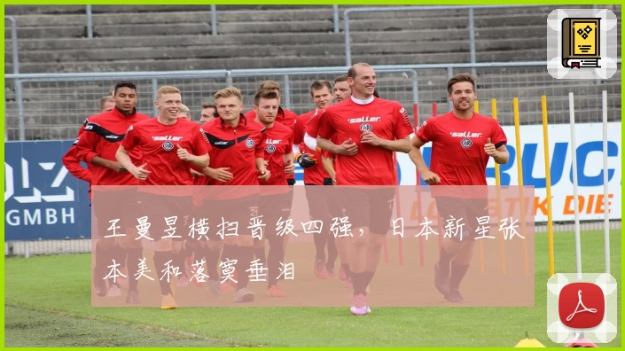 王曼昱横扫晋级四强，日本新星张本美和落寞垂泪