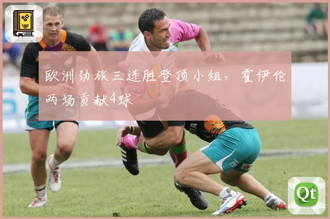 欧洲劲旅三连胜登顶小组，霍伊伦两场贡献4球