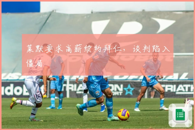 莱默要求高薪续约拜仁，谈判陷入僵局