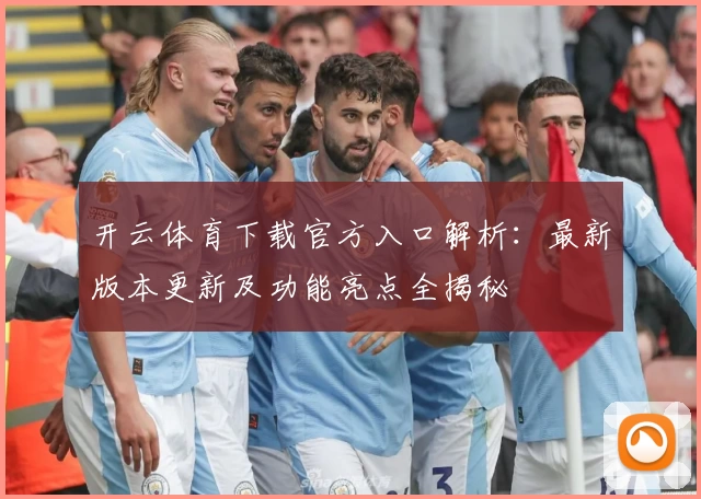 开云体育下载官方入口解析：最新版本更新及功能亮点全揭秘