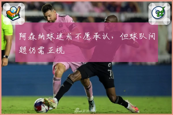 阿森纳球迷或不愿承认，但球队问题仍需正视