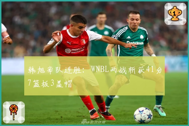 韩旭率队连胜：WNBL两战斩获41分7篮板3盖帽