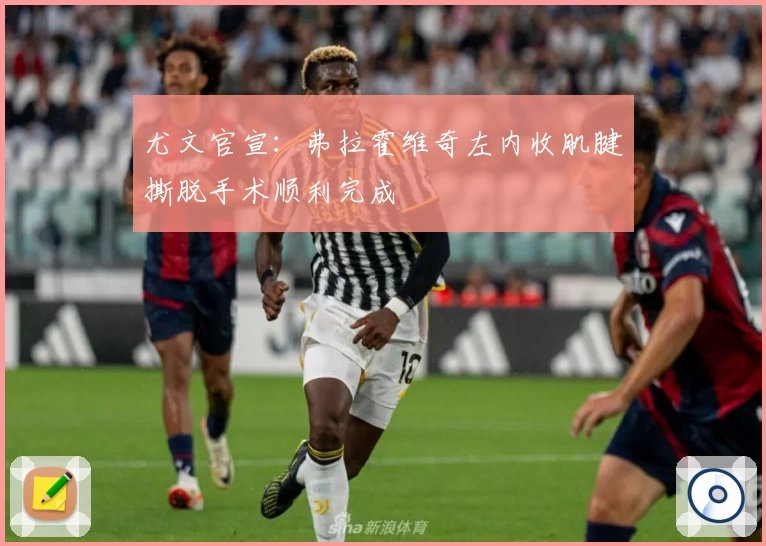 尤文官宣：弗拉霍维奇左内收肌腱撕脱手术顺利完成