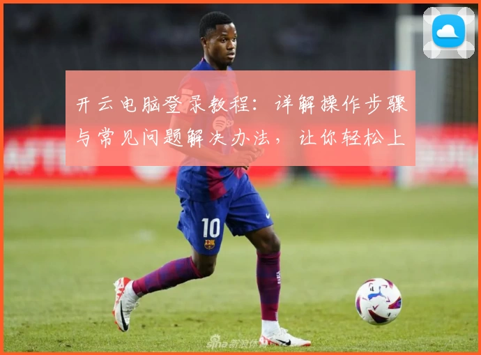 开云电脑登录教程：详解操作步骤与常见问题解决办法，让你轻松上手