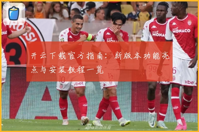 开云下载官方指南：新版本功能亮点与安装教程一览